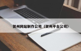 襄垣贺州网站制作公司（贺州平台公司）